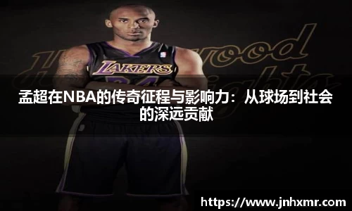 孟超在NBA的传奇征程与影响力：从球场到社会的深远贡献
